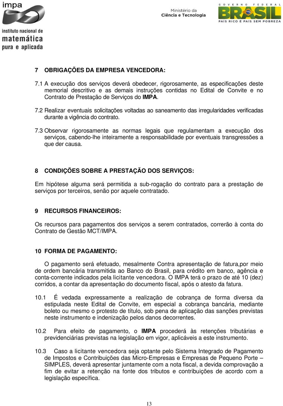 IMPA. 7.2 Realizar eventuais solicitações voltadas ao saneamento das irregularidades verificadas durante a vigência do contrato. 7.3 Observar rigorosamente as normas legais que regulamentam a execução dos serviços, cabendo-lhe inteiramente a responsabilidade por eventuais transgressões a que der causa.