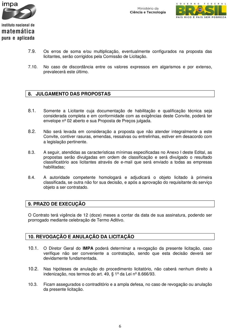 Somente a Licitante cuja documentação de habilitação e qualificação técnica seja considerada completa e em conformidade com as exigências deste Convite, poderá ter envelope nº 02 aberto e sua