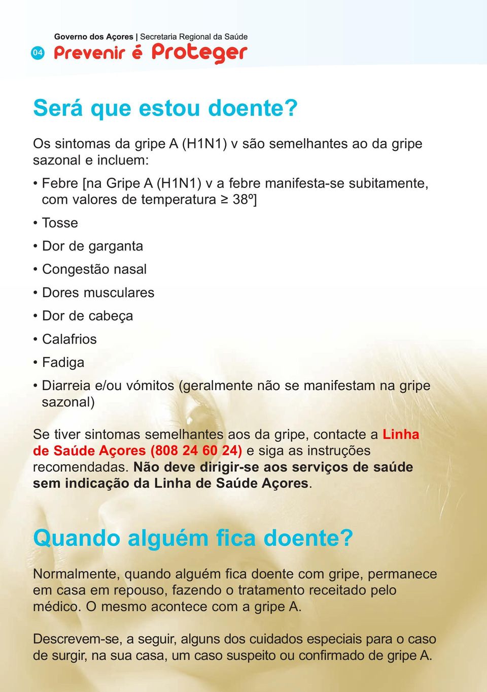 Congestão nasal Dores musculares Dor de cabeça Calafrios Fadiga Diarreia e/ou vómitos (geralmente não se manifestam na gripe sazonal) Se tiver sintomas semelhantes aos da gripe, contacte a Linha de