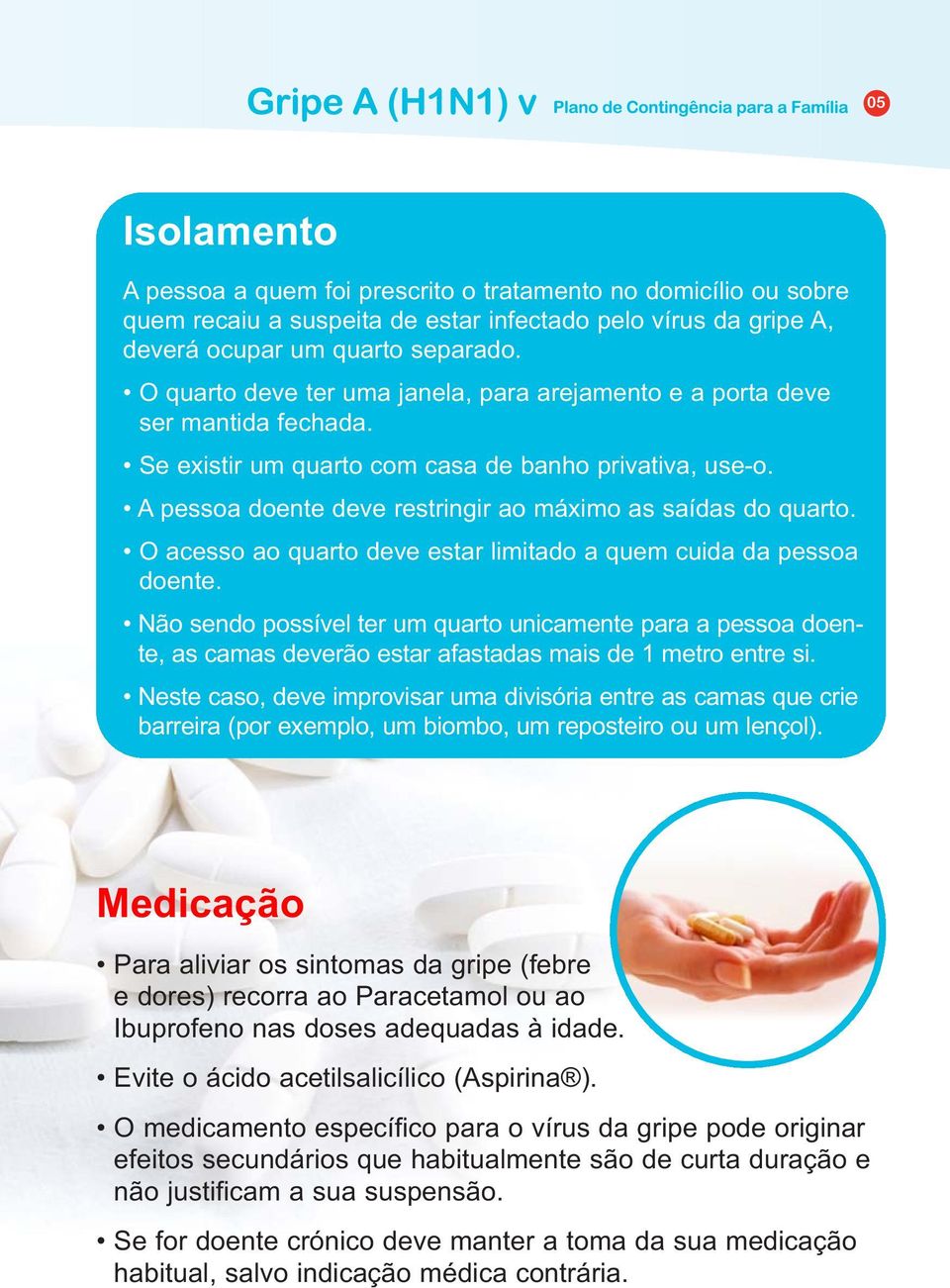 A pessoa doente deve restringir ao máximo as saídas do quarto. O acesso ao quarto deve estar limitado a quem cuida da pessoa doente.