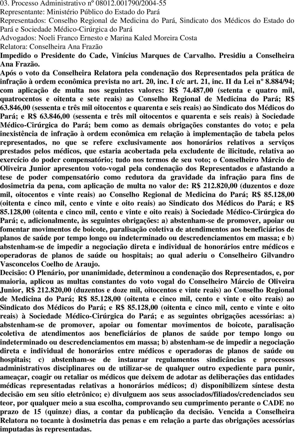 Advogados: Noeli Franco Ernesto e Marina Kaled Moreira Costa Após o voto da Conselheira Relatora pela condenação dos Representados pela prática de infração à ordem econômica prevista no art. 20, inc.