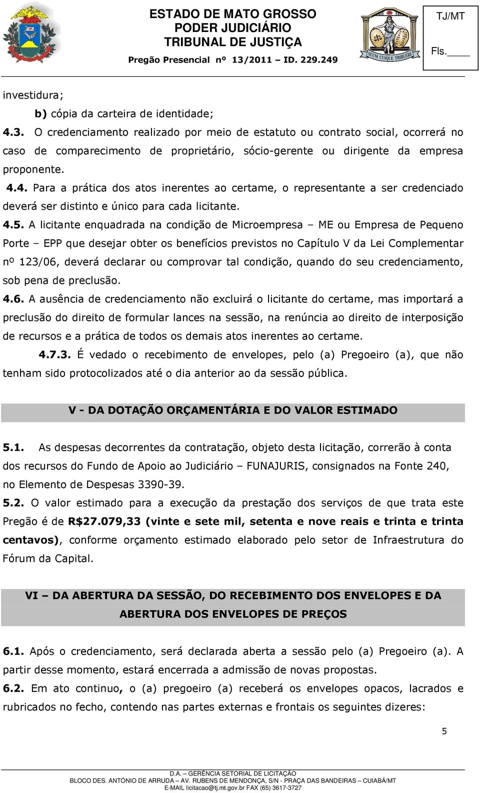 4. Para a prática dos atos inerentes ao certame, o representante a ser credenciado deverá ser distinto e único para cada licitante. 4.5.