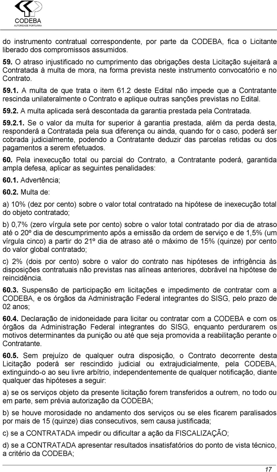 A multa de que trata o item 61.2 deste Edital não impede que a Contratante rescinda unilateralmente o Contrato e aplique outras sanções previstas no Edital. 59.2. A multa aplicada será descontada da garantia prestada pela Contratada.