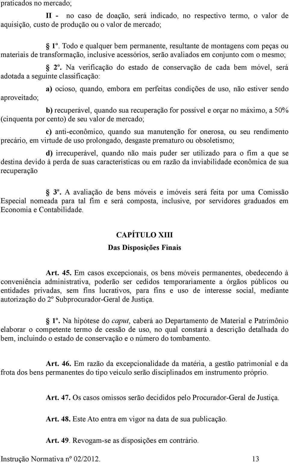 Na verificação do estado de conservação de cada bem móvel, será adotada a seguinte classificação: aproveitado; a) ocioso, quando, embora em perfeitas condições de uso, não estiver sendo b)