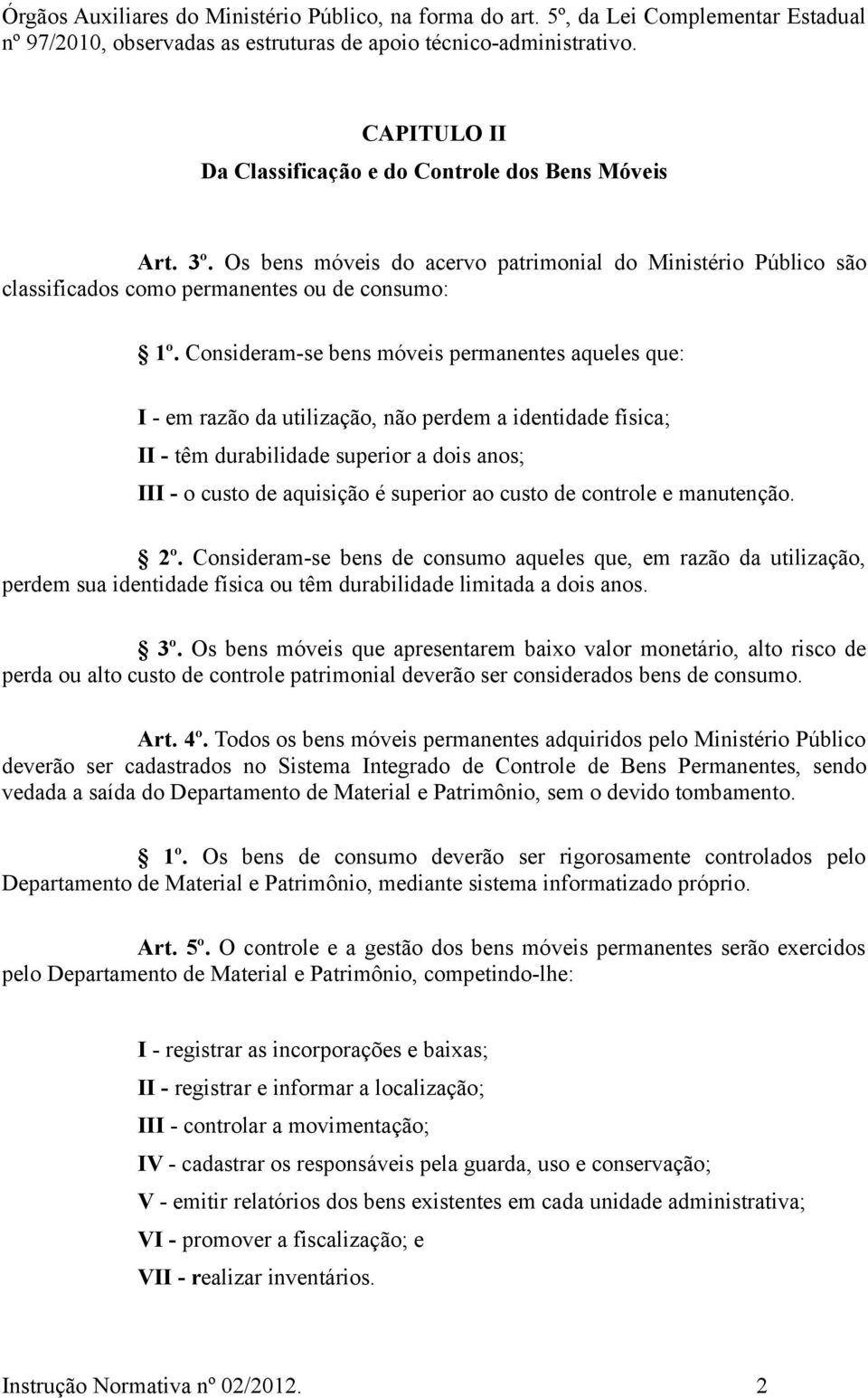 Consideram-se bens móveis permanentes aqueles que: I - em razão da utilização, não perdem a identidade física; II - têm durabilidade superior a dois anos; III - o custo de aquisição é superior ao