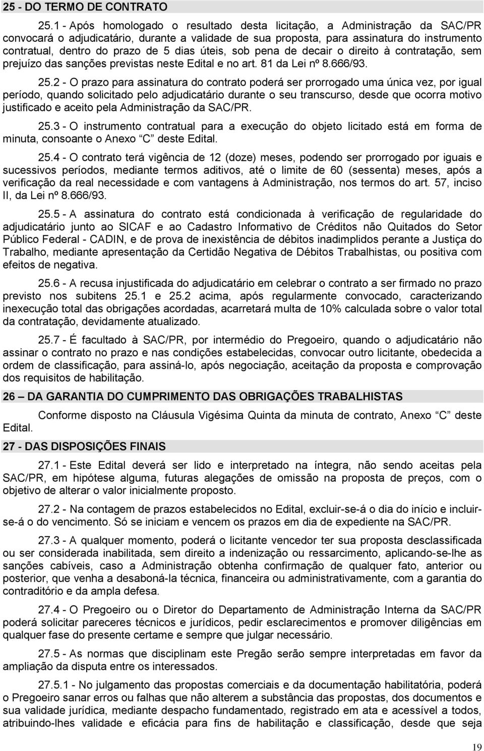 5 dias úteis, sob pena de decair o direito à contratação, sem prejuízo das sanções previstas neste Edital e no art. 81 da Lei nº 8.666/93. 25.