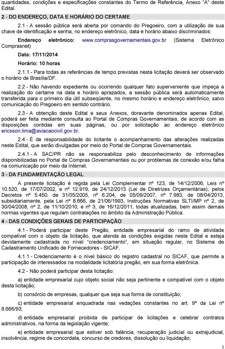 www.comprasgovernamentais.gov.br (Sistema Eletrônico Comprasnet) Data: 17/11/2014 Horário: 10 horas 2.1.1 - Para todas as referências de tempo previstas nesta licitação deverá ser observado o horário de Brasília/DF.