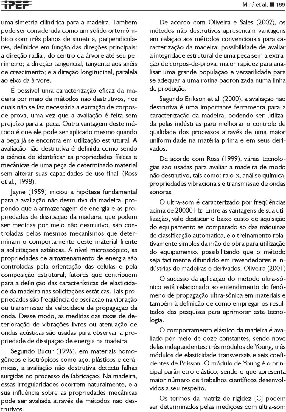 perímetro; a direção tangencial, tangente aos anéis de crescimento; e a direção longitudinal, paralela ao eixo da árvore.