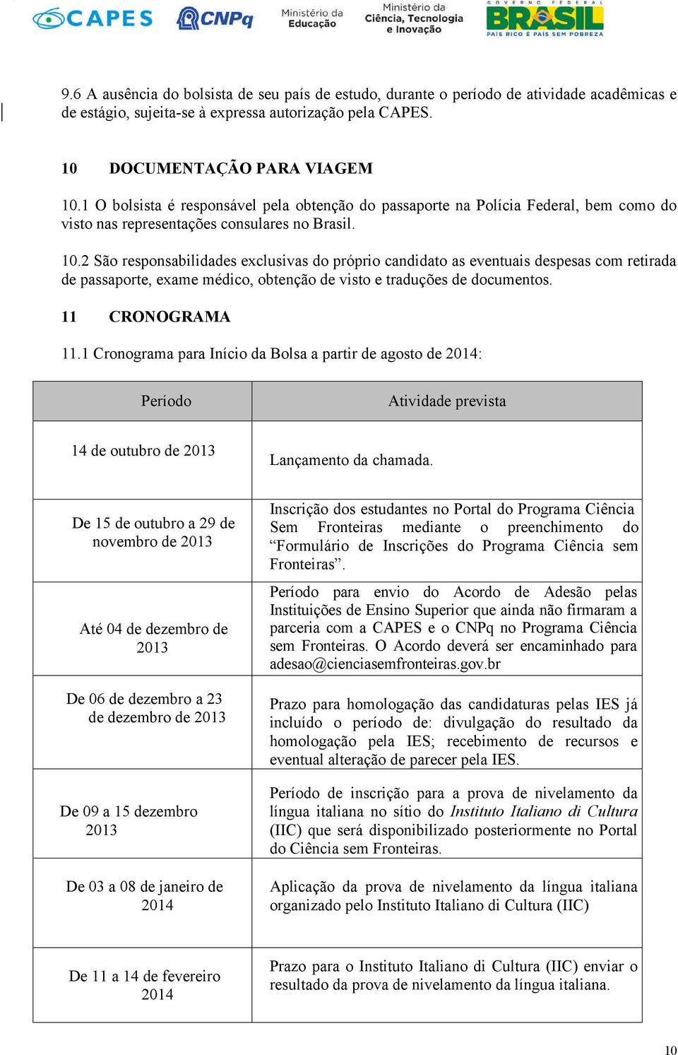 2 São responsabilidades exclusivas do próprio candidato as eventuais despesas com retirada de passaporte, exame médico, obtenção de visto e traduções de documentos. 11 CRONOGRAMA 11.