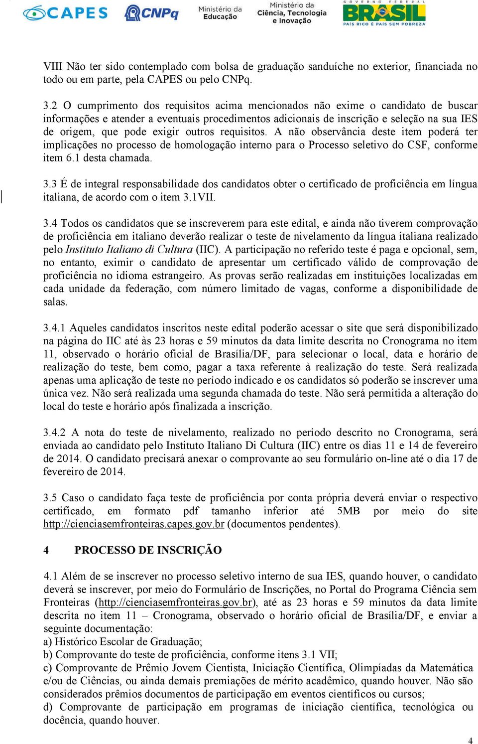 exigir outros requisitos. A não observância deste item poderá ter implicações no processo de homologação interno para o Processo seletivo do CSF, conforme item 6.1 desta chamada. 3.