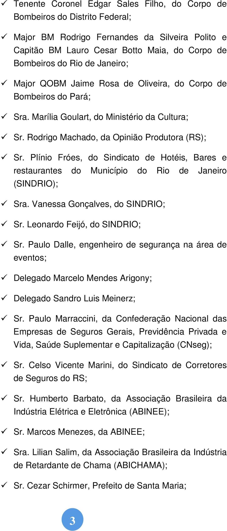 Plínio Fróes, do Sindicato de Hotéis, Bares e restaurantes do Município do Rio de Janeiro (SINDRIO); Sra. Vanessa Gonçalves, do SINDRIO; Sr. Leonardo Feijó, do SINDRIO; Sr.