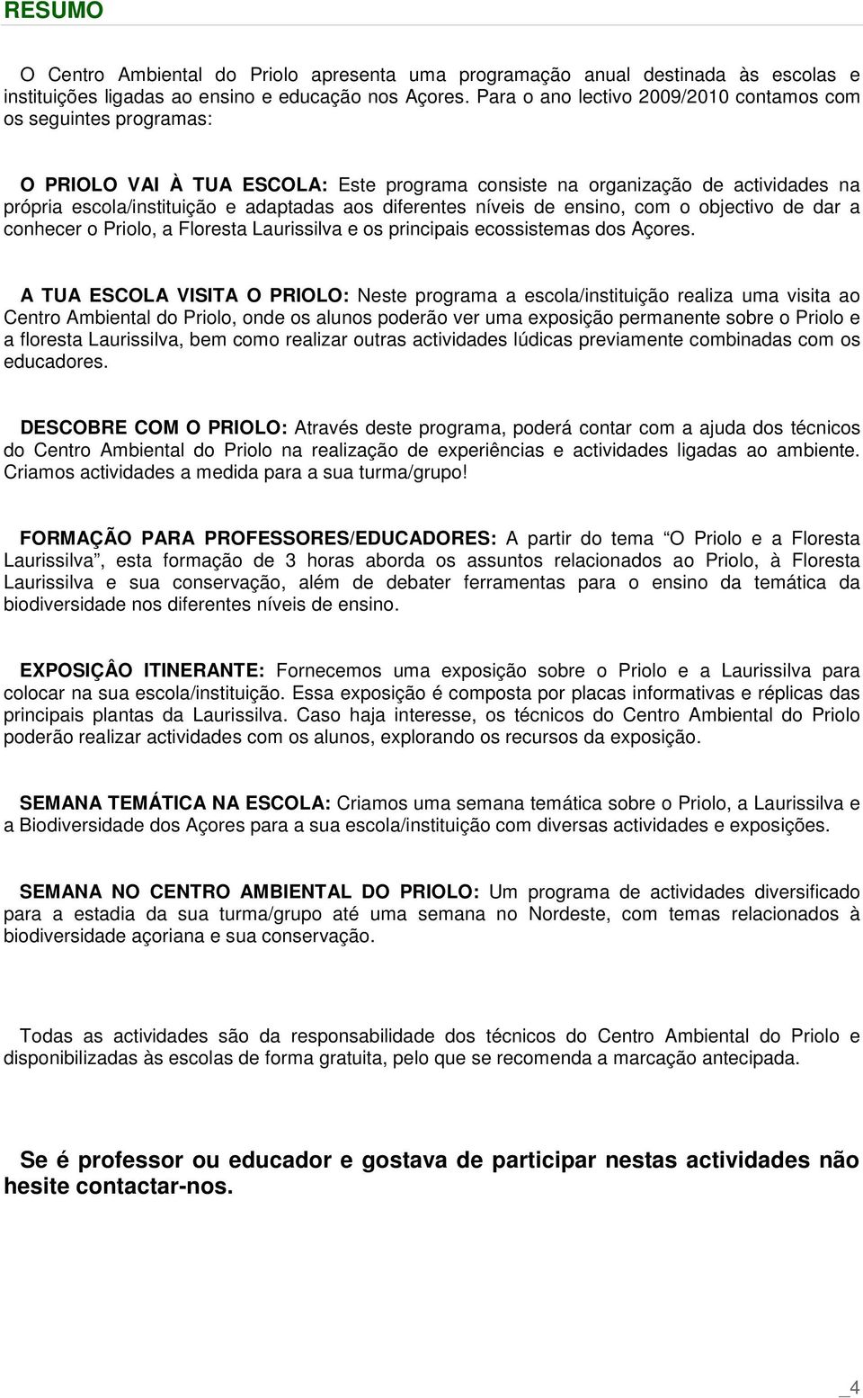 diferentes níveis de ensino, com o objectivo de dar a conhecer o Priolo, a Floresta Laurissilva e os principais ecossistemas dos Açores.