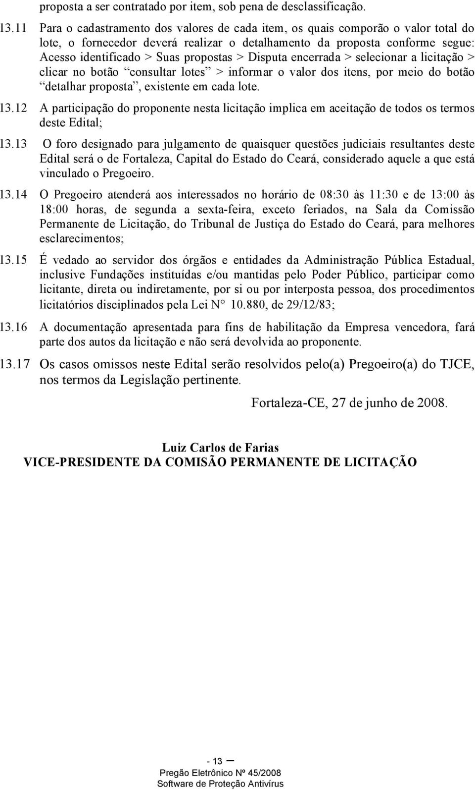 > Disputa encerrada > selecionar a licitação > clicar no botão consultar lotes > informar o valor dos itens, por meio do botão detalhar proposta, existente em cada lote. 13.