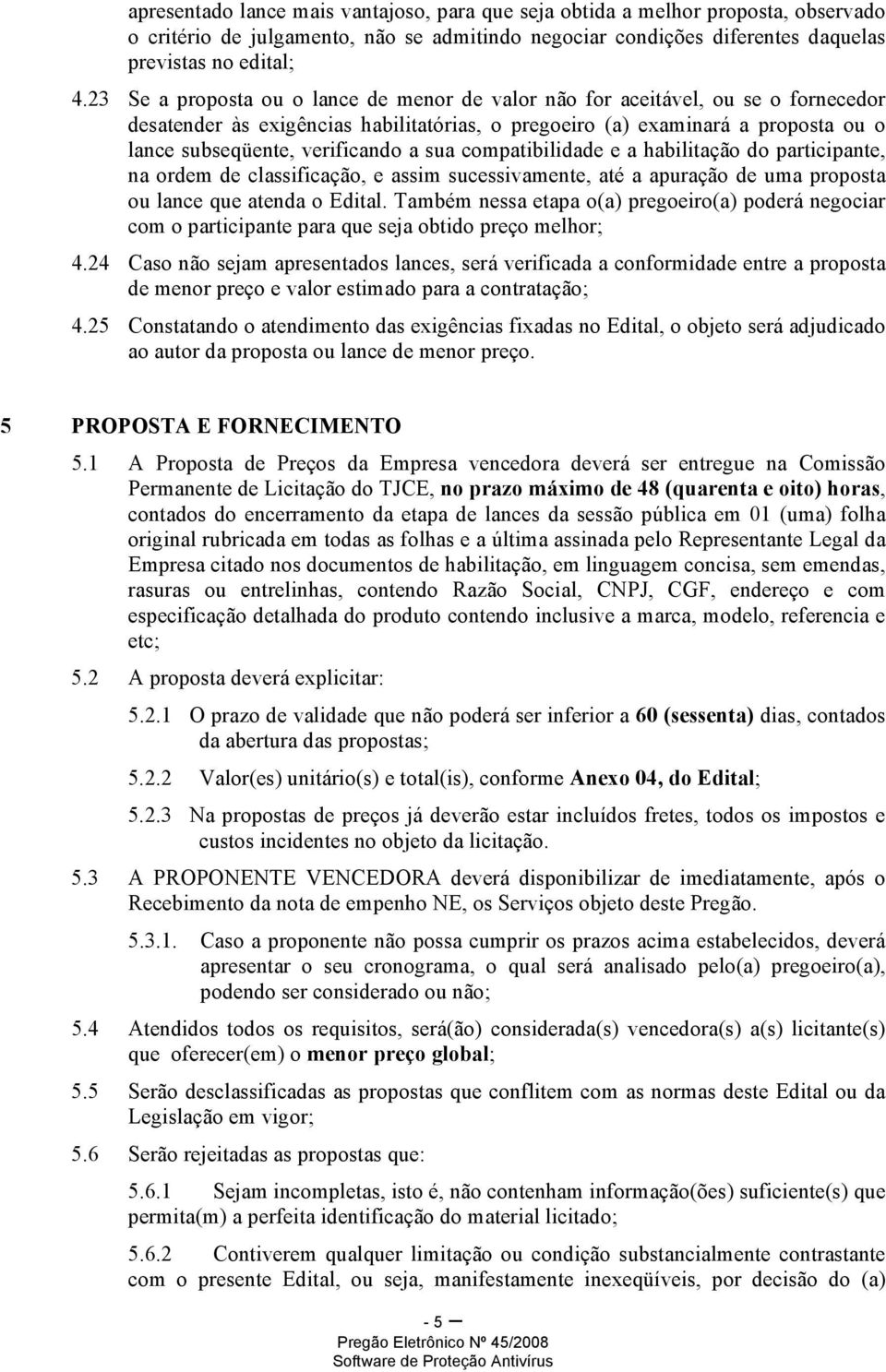 sua compatibilidade e a habilitação do participante, na ordem de classificação, e assim sucessivamente, até a apuração de uma proposta ou lance que atenda o Edital.