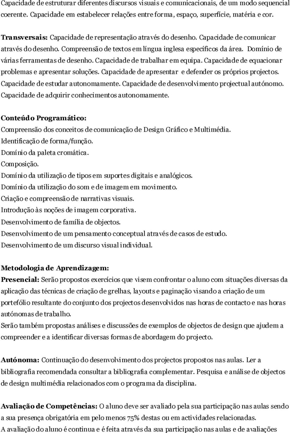 Domínio de várias ferramentas de desenho. Capacidade de trabalhar em equipa. Capacidade de equacionar problemas e apresentar soluções. Capacidade de apresentar e defender os próprios projectos.