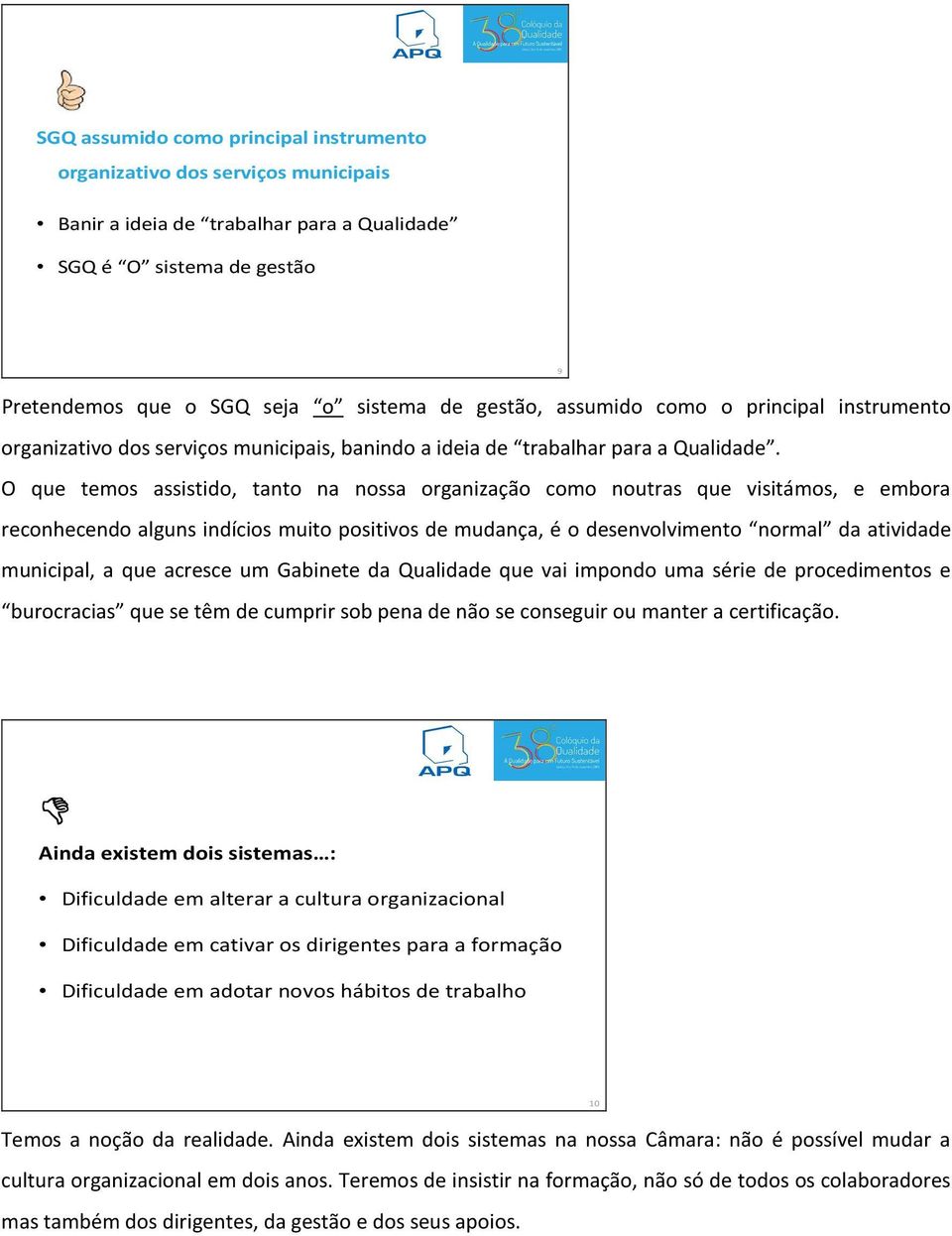 O que temos assistido, tanto na nossa organização como noutras que visitámos, e embora reconhecendo alguns indícios muito positivos de mudança, é o desenvolvimento normal da atividade municipal, a