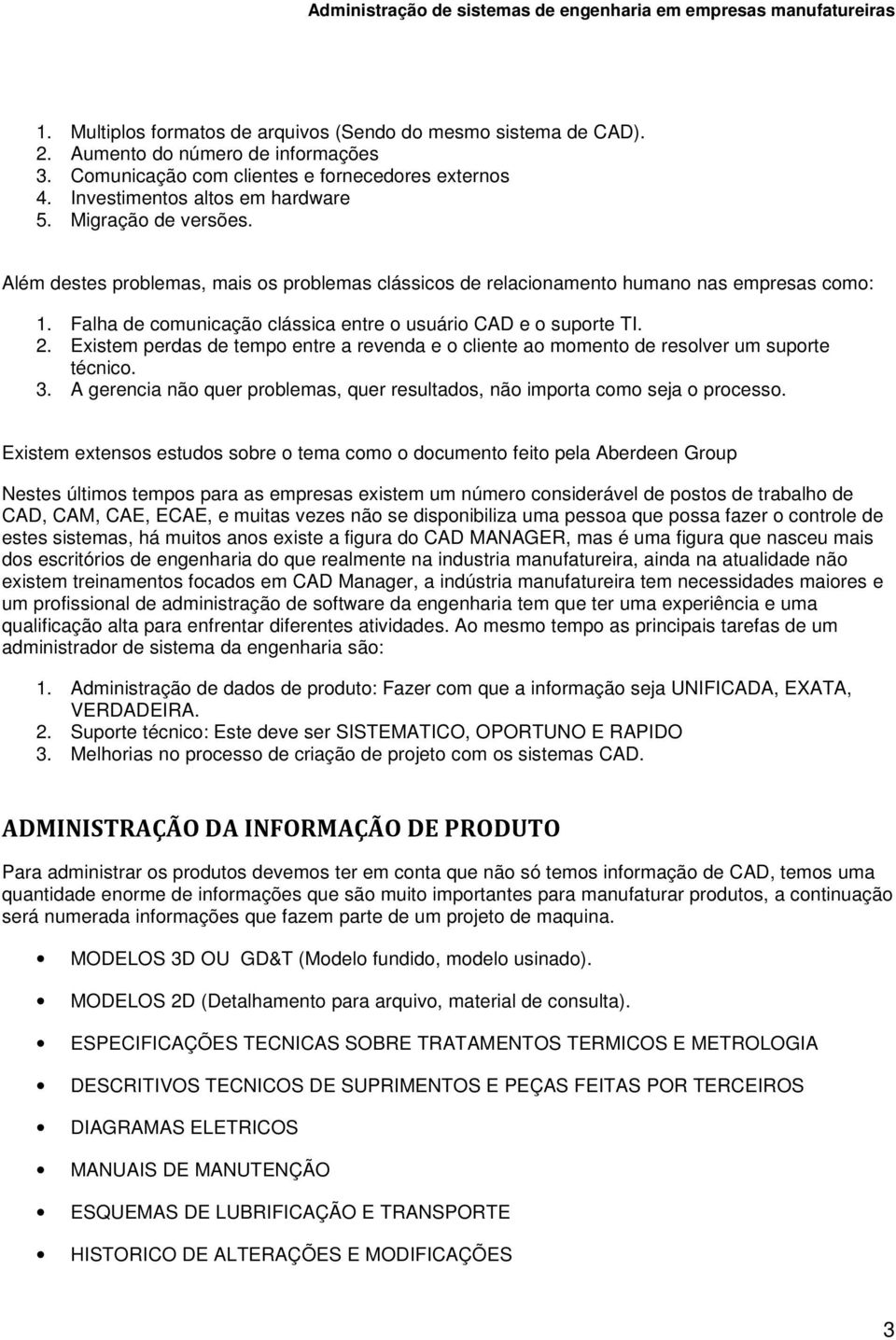 Existem perdas de tempo entre a revenda e o cliente ao momento de resolver um suporte técnico. 3. A gerencia não quer problemas, quer resultados, não importa como seja o processo.