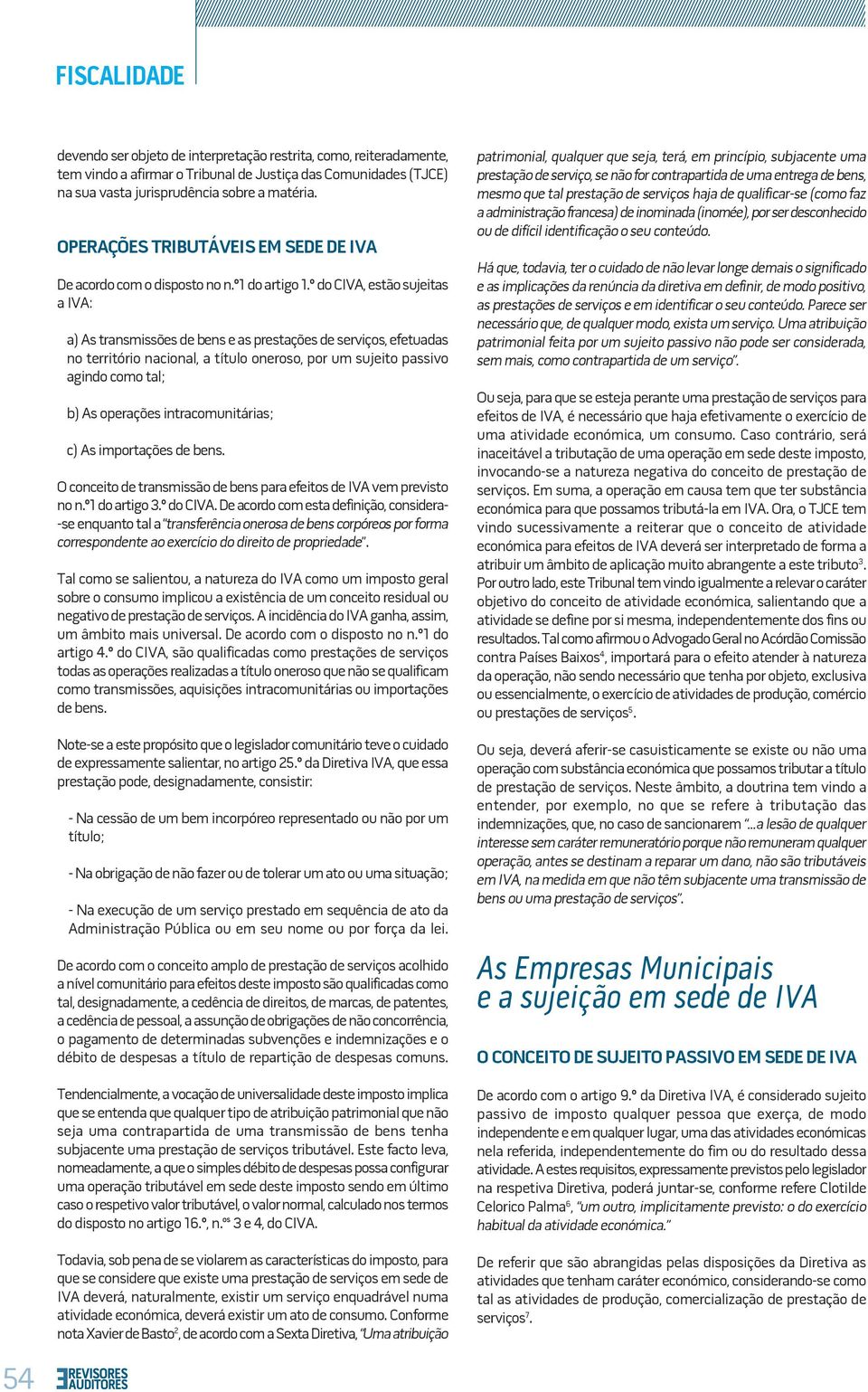 º do CIVA, estão sujeitas a IVA: a) As transmissões de bens e as prestações de serviços, efetuadas no território nacional, a título oneroso, por um sujeito passivo agindo como tal; b) As operações