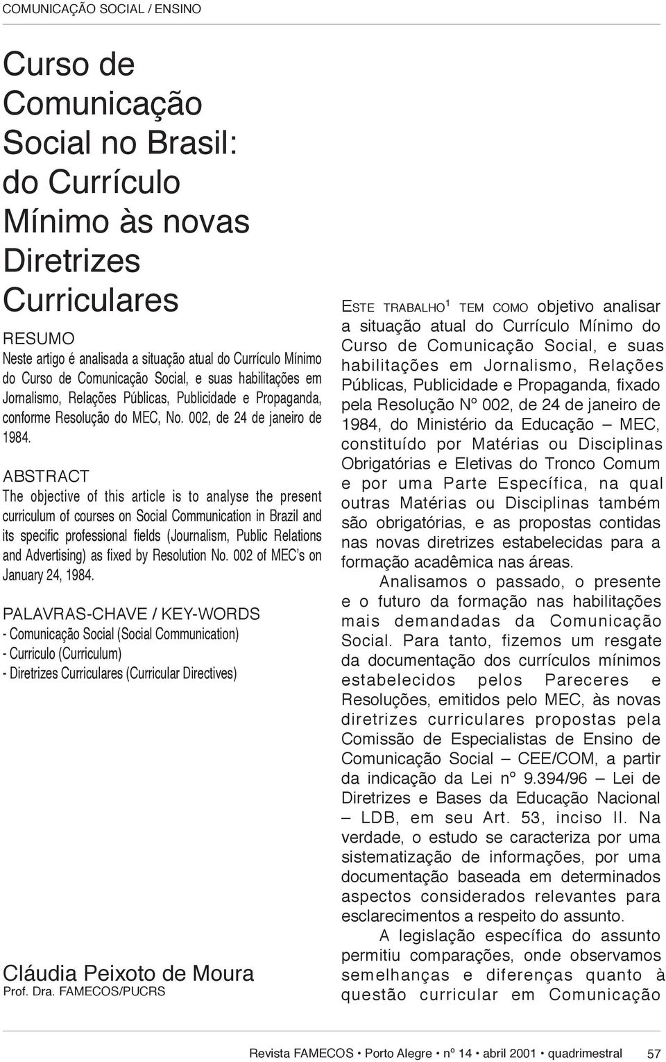 ABSTRACT The objective of this article is to analyse the present curriculum of courses on So ci al Communication in Brazil and its specifi c professional fi elds (Journalism, Public Relations and