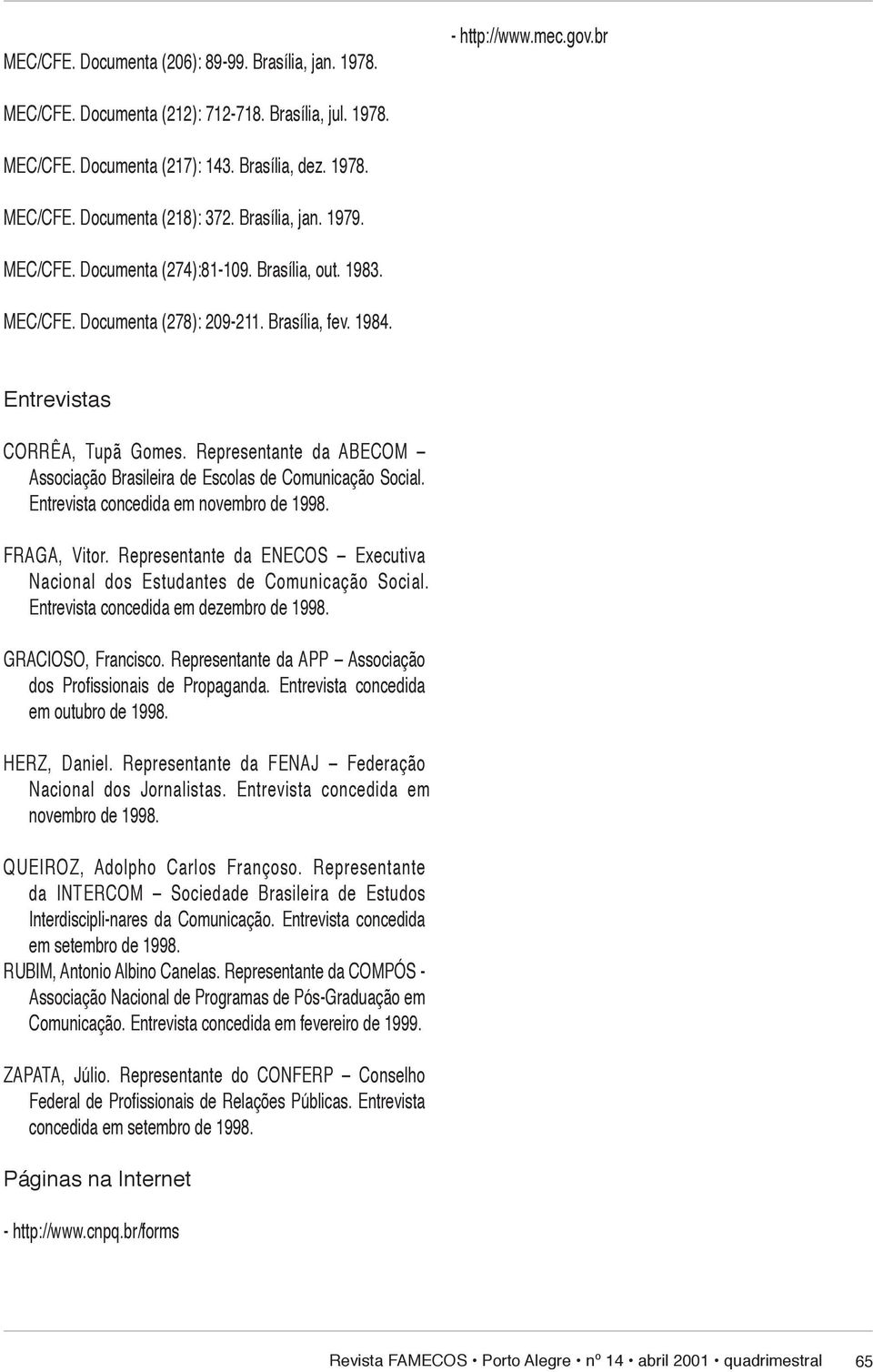 Representante da ABECOM As so ci a ção Brasileira de Escolas de Comunicação Social. En tre vis ta concedida em novembro de 1998. FRAGA, Vitor.