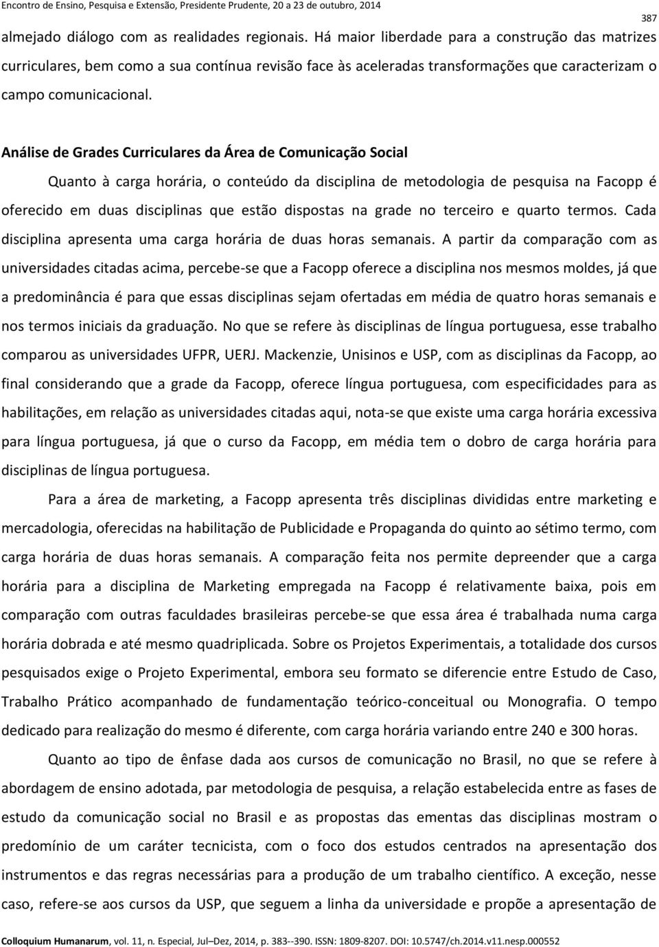 Análise de Grades Curriculares da Área de Comunicação Social Quanto à carga horária, o conteúdo da disciplina de metodologia de pesquisa na Facopp é oferecido em duas disciplinas que estão dispostas