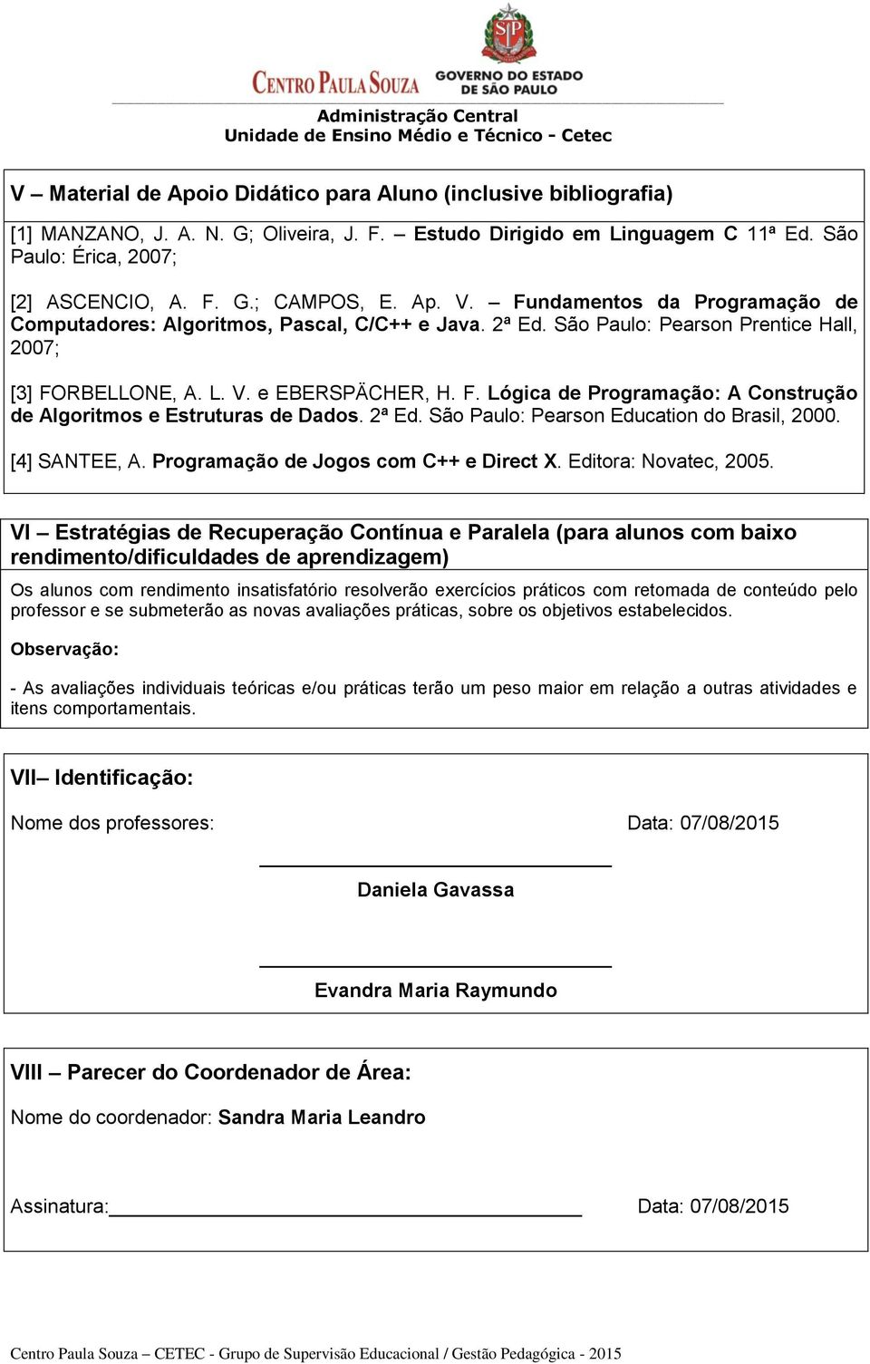 São Paulo: Pearson Prentice Hall, 2007; [3] FORBELLONE, A. L. V. e EBERSPÄCHER, H. F. Lógica de Programação: A Construção de Algoritmos e Estruturas de Dados. 2ª Ed.