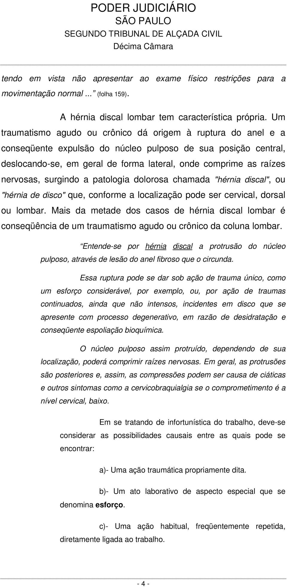 nervosas, surgindo a patologia dolorosa chamada "hérnia discal", ou "hérnia de disco" que, conforme a localização pode ser cervical, dorsal ou lombar.