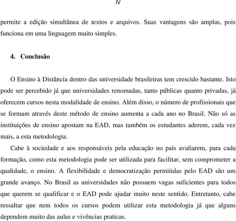 Isto pode ser percebido já que universidades renomadas, tanto públicas quanto privadas, já oferecem cursos nesta modalidade de ensino.