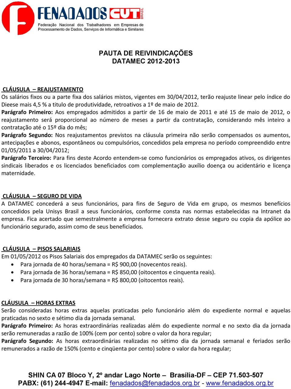 Parágrafo Primeiro: Aos empregados admitidos a partir de 16 de maio de 2011 e até 15 de maio de 2012, o reajustamento será proporcional ao número de meses a partir da contratação, considerando mês