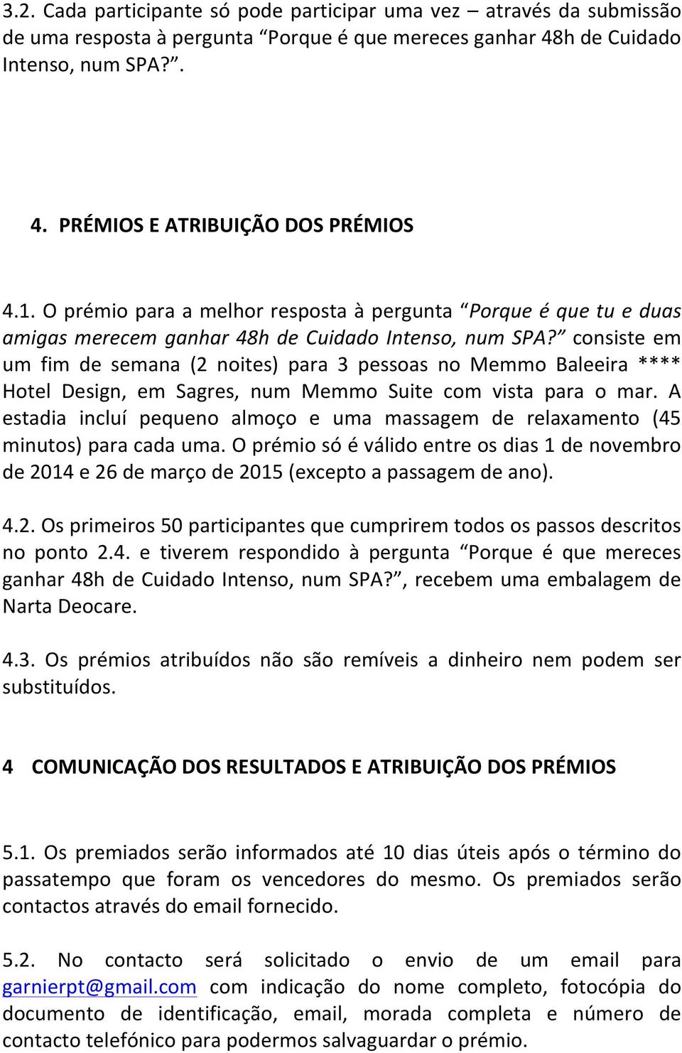 consiste em um fim de semana (2 noites) para 3 pessoas no Memmo Baleeira **** Hotel Design, em Sagres, num Memmo Suite com vista para o mar.