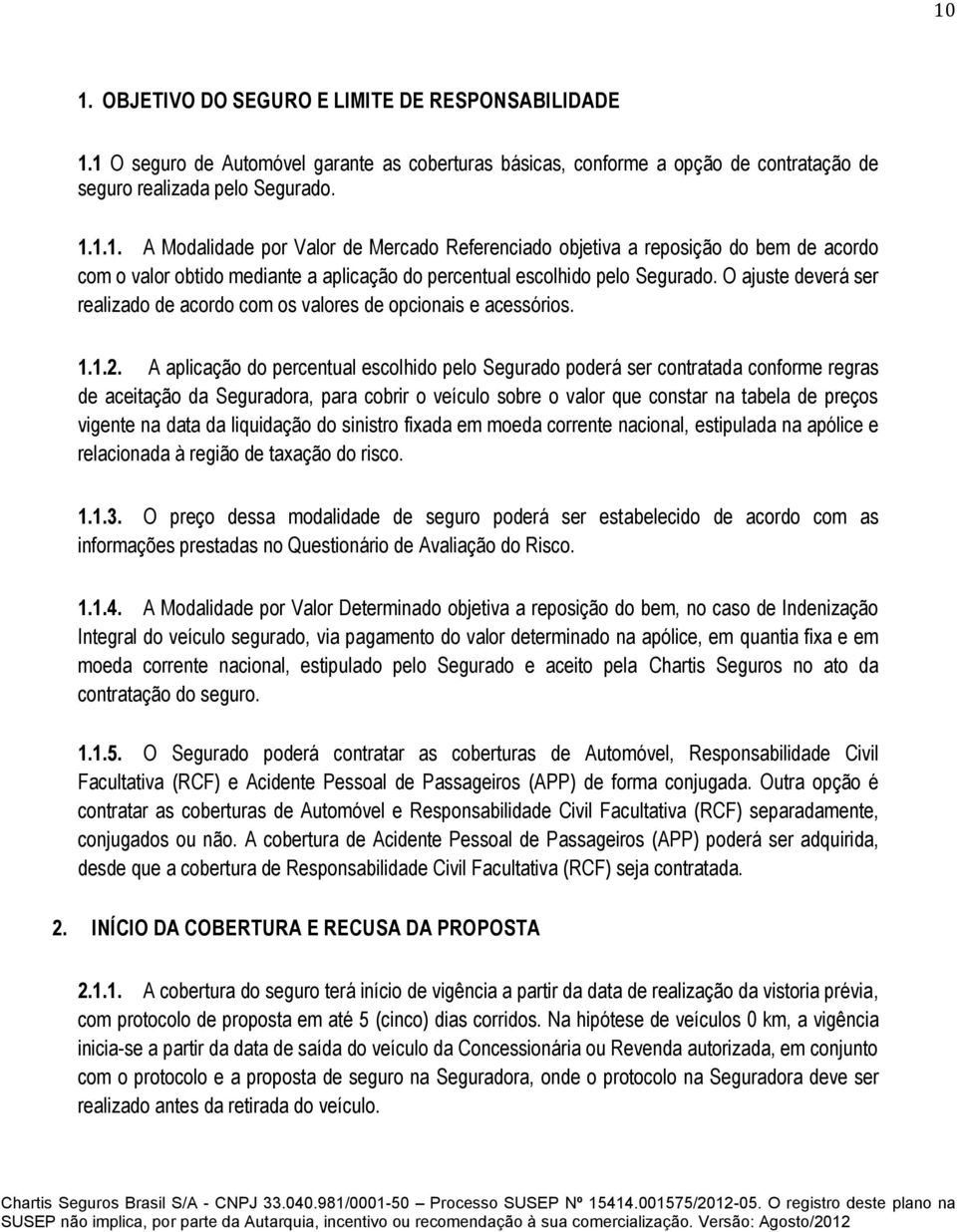 A aplicação do percentual escolhido pelo Segurado poderá ser contratada conforme regras de aceitação da Seguradora, para cobrir o veículo sobre o valor que constar na tabela de preços vigente na data