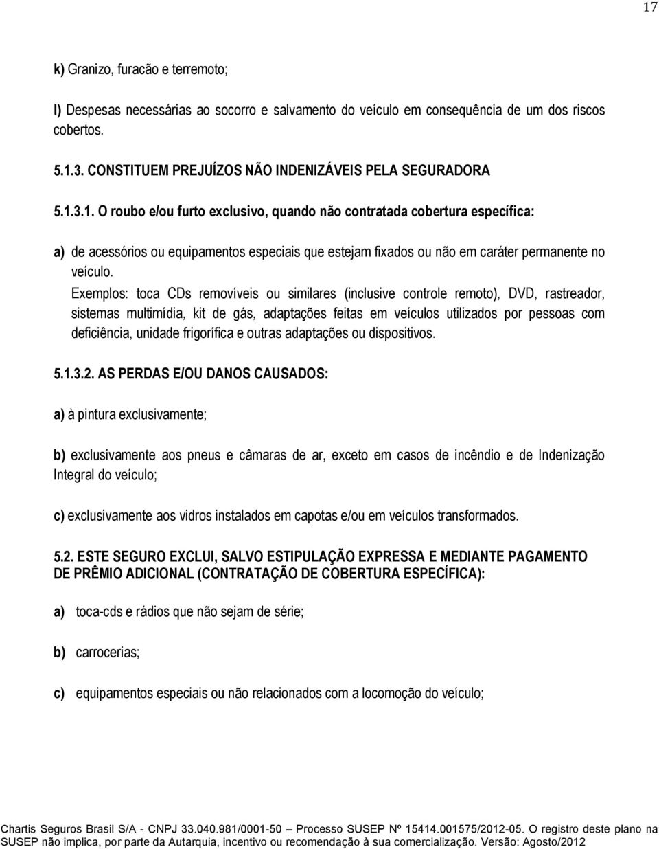 3.1. O roubo e/ou furto exclusivo, quando não contratada cobertura específica: a) de acessórios ou equipamentos especiais que estejam fixados ou não em caráter permanente no veículo.