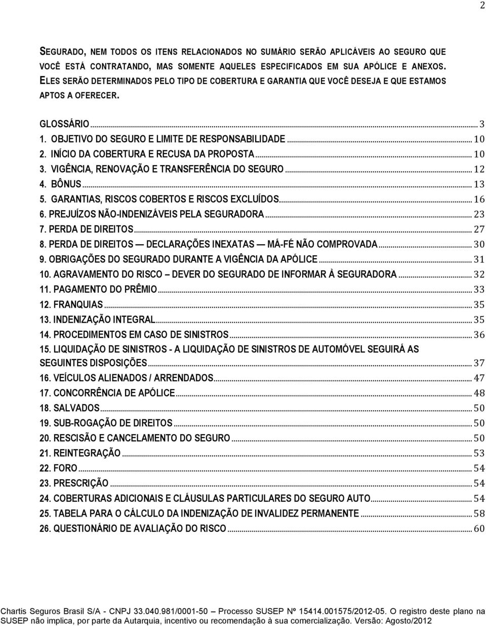 INÍCIO DA COBERTURA E RECUSA DA PROPOSTA... 10 3. VIGÊNCIA, RENOVAÇÃO E TRANSFERÊNCIA DO SEGURO... 12 4. BÔNUS... 13 5. GARANTIAS, RISCOS COBERTOS E RISCOS EXCLUÍDOS... 16 6.