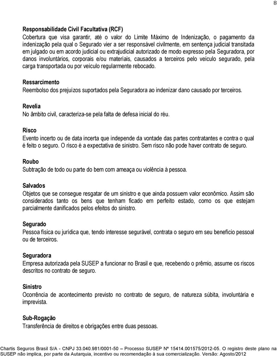 pelo veículo segurado, pela carga transportada ou por veículo regularmente rebocado. Ressarcimento Reembolso dos prejuízos suportados pela Seguradora ao indenizar dano causado por terceiros.