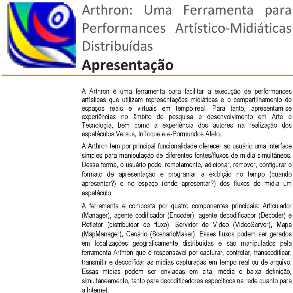 Para tanto, apresentam-se experiências no âmbito de pesquisa e desenvolvimento em Arte e Tecnologia, bem como a experiência dos autores na realização dos espetáculos Versus, InToque e e-pormundos