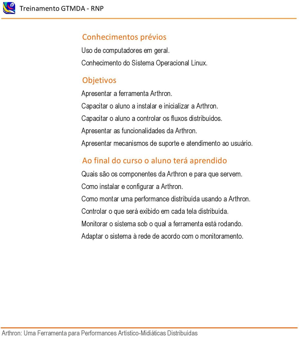 Apresentar mecanismos de suporte e atendimento ao usuário. Ao final do curso o aluno terá aprendido Quais são os componentes da Arthron e para que servem. Como instalar e configurar a Arthron.