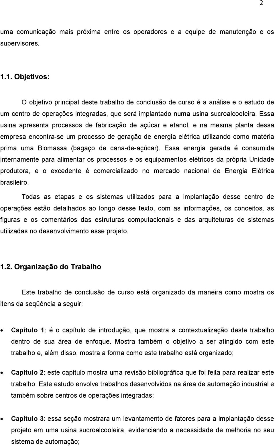 Essa usina apresenta processos de fabricação de açúcar e etanol, e na mesma planta dessa empresa encontra-se um processo de geração de energia elétrica utilizando como matéria prima uma Biomassa