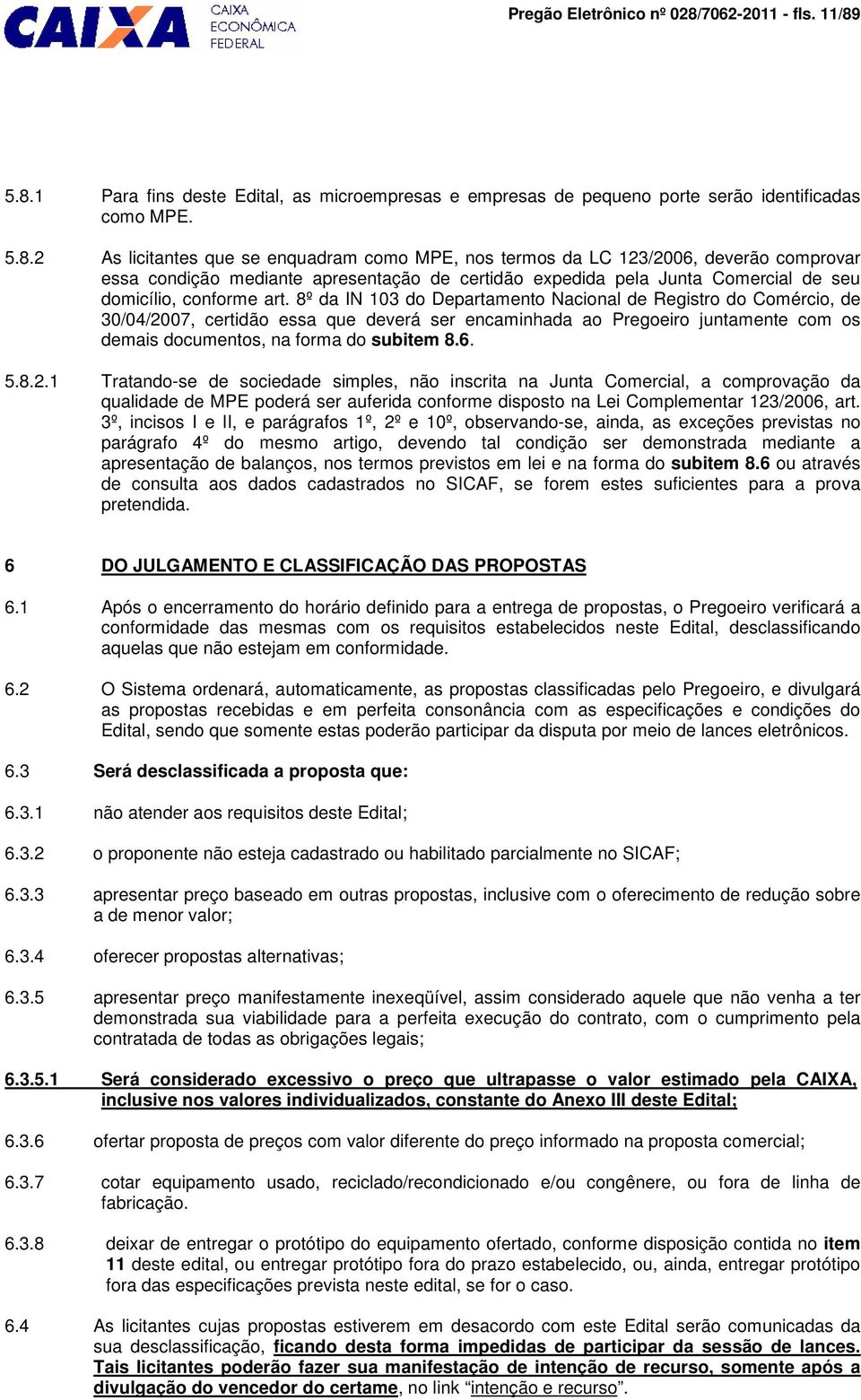 5.8.1 Para fins deste Edital, as microempresas e empresas de pequeno porte serão identificadas como MPE. 5.8.2 As licitantes que se enquadram como MPE, nos termos da LC 123/2006, deverão comprovar