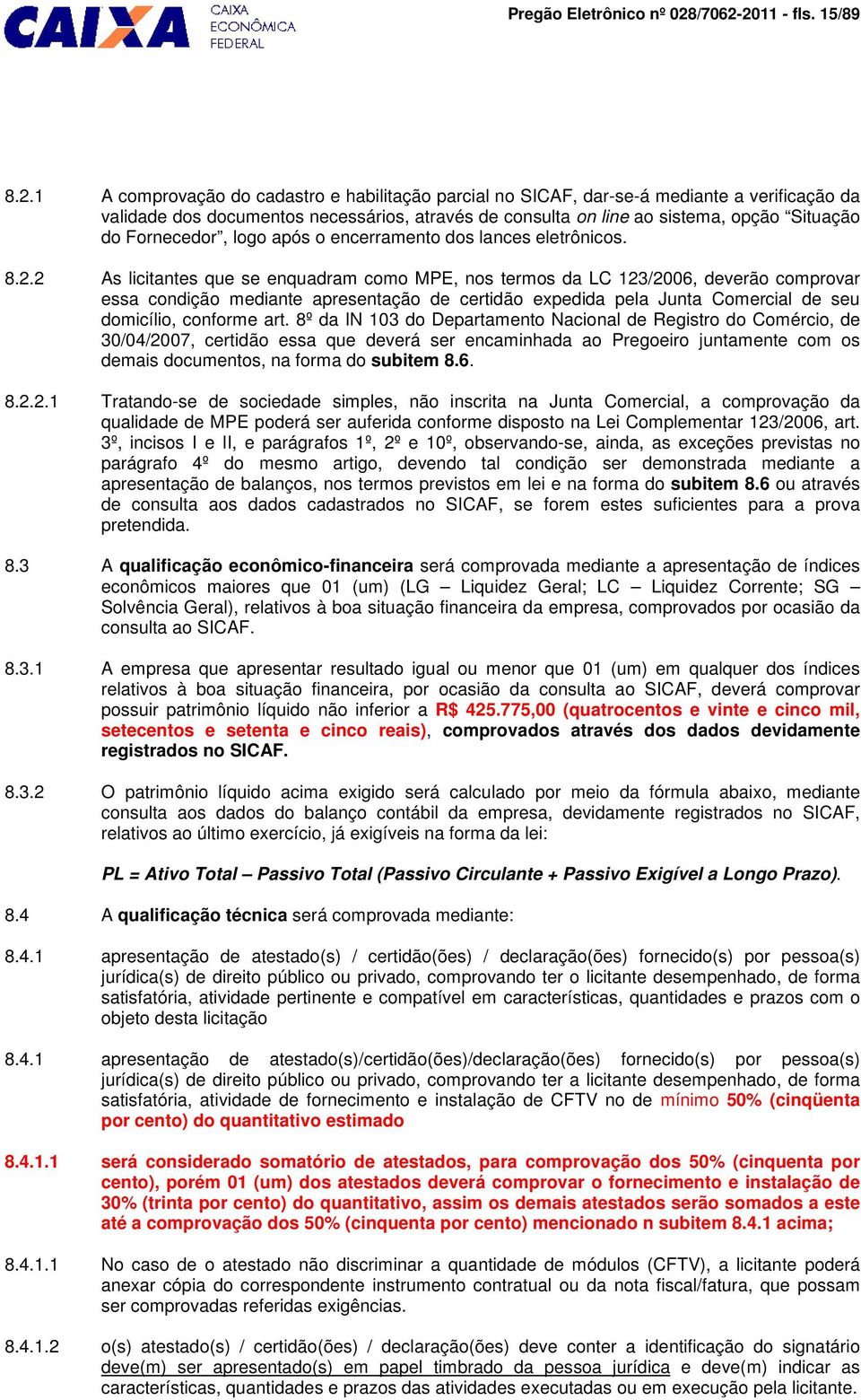 2011 - fls. 15/89 8.2.1 A comprovação do cadastro e habilitação parcial no SICAF, dar-se-á mediante a verificação da validade dos documentos necessários, através de consulta on line ao sistema, opção