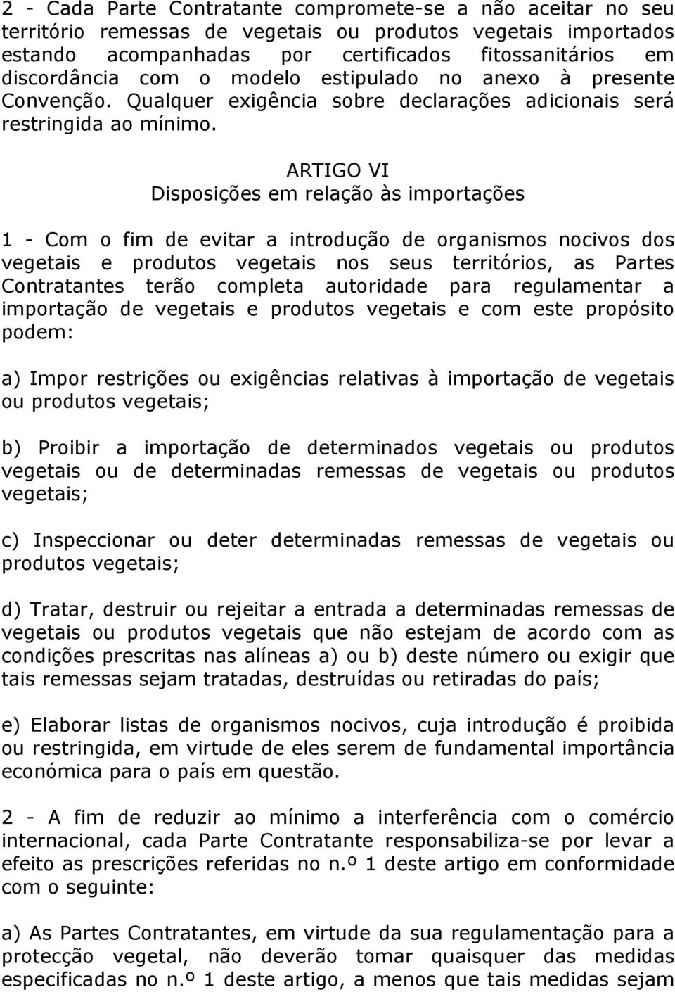 ARTIGO VI Disposições em relação às importações 1 - Com o fim de evitar a introdução de organismos nocivos dos vegetais e produtos vegetais nos seus territórios, as Partes Contratantes terão completa