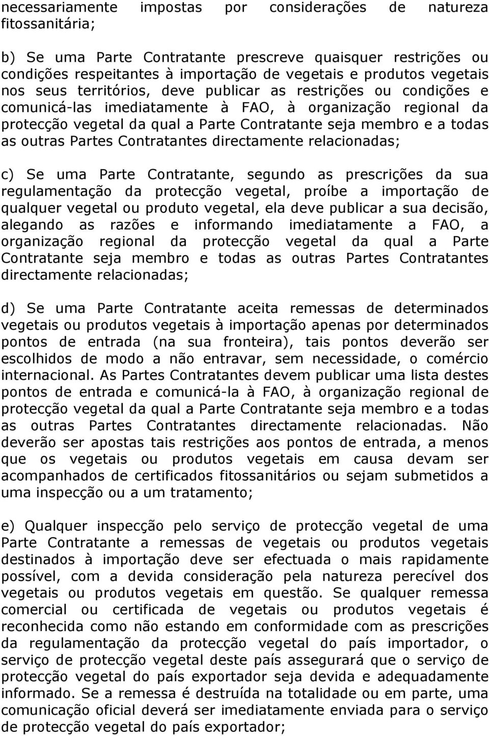 todas as outras Partes Contratantes directamente relacionadas; c) Se uma Parte Contratante, segundo as prescrições da sua regulamentação da protecção vegetal, proíbe a importação de qualquer vegetal