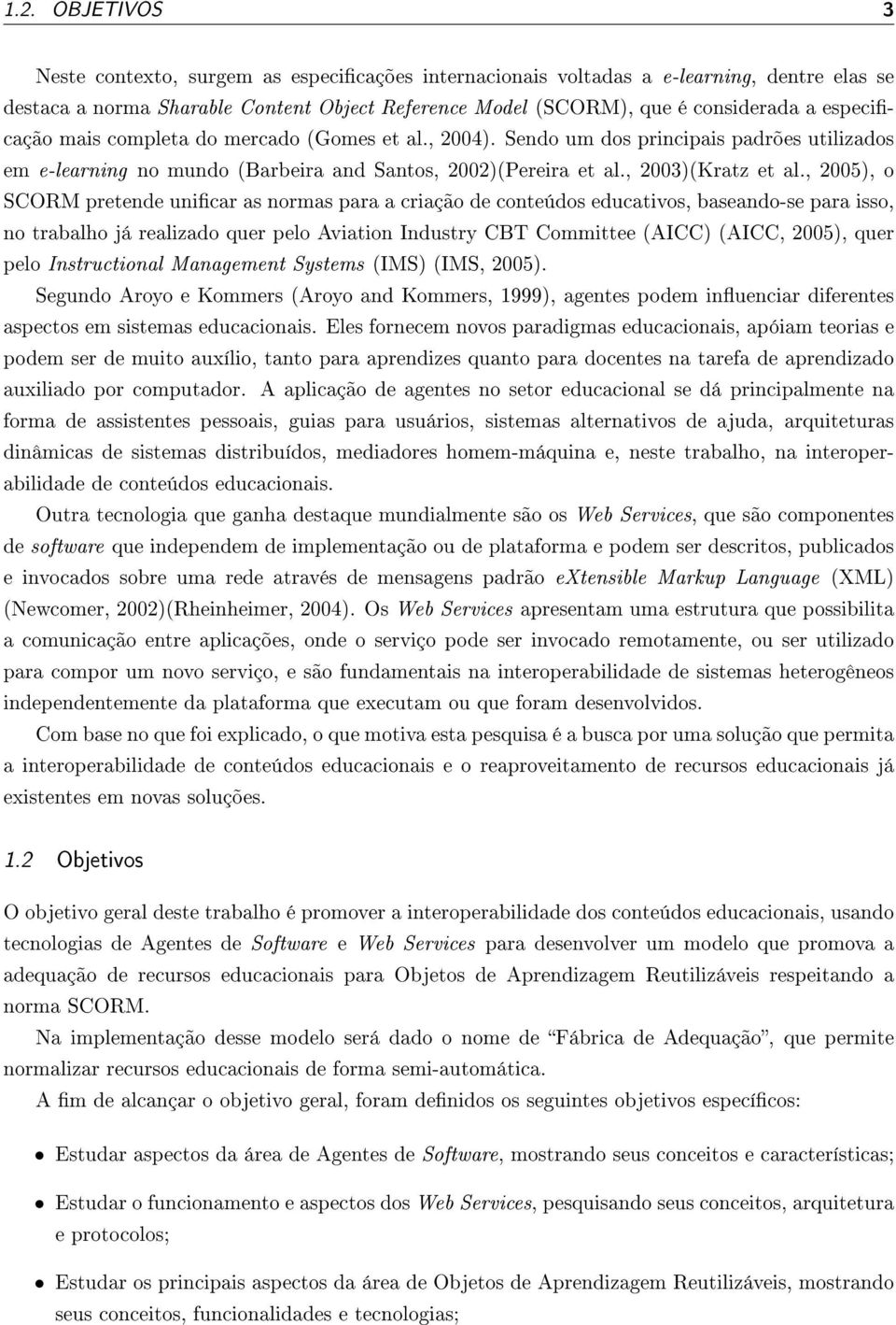 , 2005), o SCORM pretende unicar as normas para a criação de conteúdos educativos, baseando-se para isso, no trabalho já realizado quer pelo Aviation Industry CBT Committee (AICC) (AICC, 2005), quer