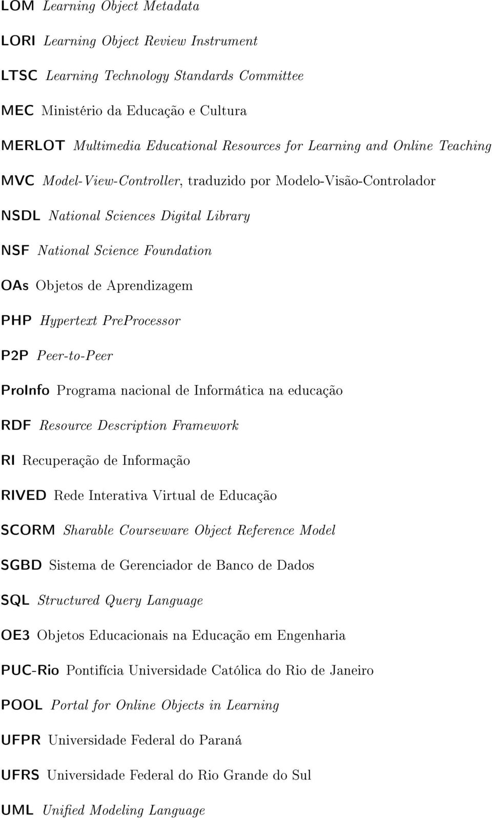 Hypertext PreProcessor P2P Peer-to-Peer ProInfo Programa nacional de Informática na educação RDF Resource Description Framework RI Recuperação de Informação RIVED Rede Interativa Virtual de Educação