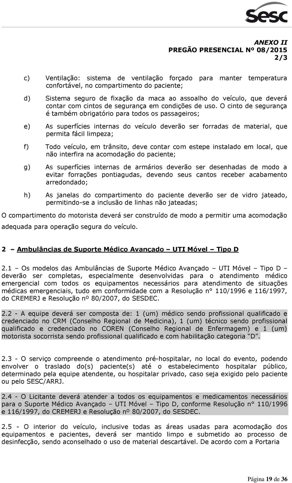 O cinto de segurança é também obrigatório para todos os passageiros; e) As superfícies internas do veículo deverão ser forradas de material, que permita fácil limpeza; f) Todo veículo, em trânsito,