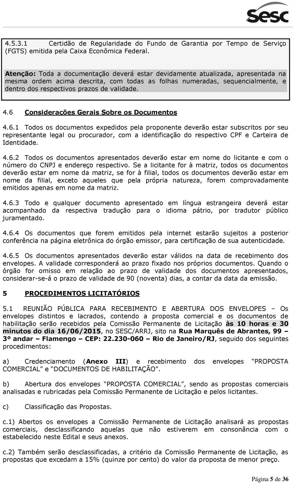 validade. 4.6 Considerações Gerais Sobre os Documentos 4.6.1 Todos os documentos expedidos pela proponente deverão estar subscritos por seu representante legal ou procurador, com a identificação do respectivo CPF e Carteira de Identidade.