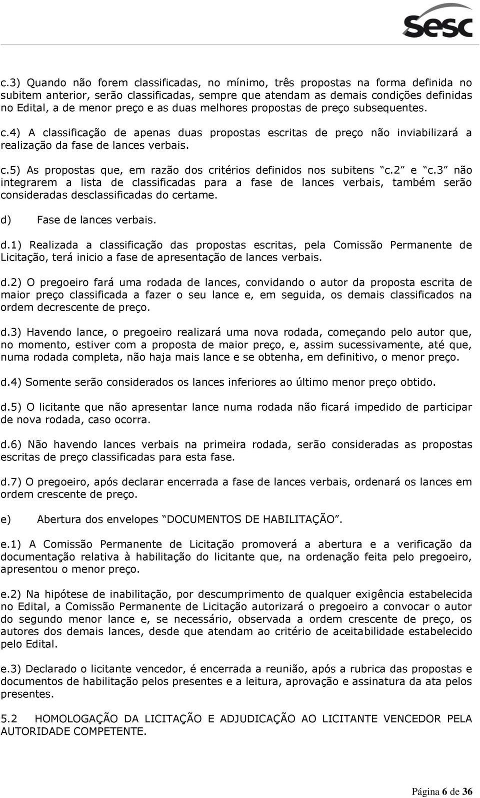 2 e c.3 não integrarem a lista de classificadas para a fase de lances verbais, também serão consideradas desclassificadas do certame. d) Fase de lances verbais. d.1) Realizada a classificação das propostas escritas, pela Comissão Permanente de Licitação, terá inicio a fase de apresentação de lances verbais.