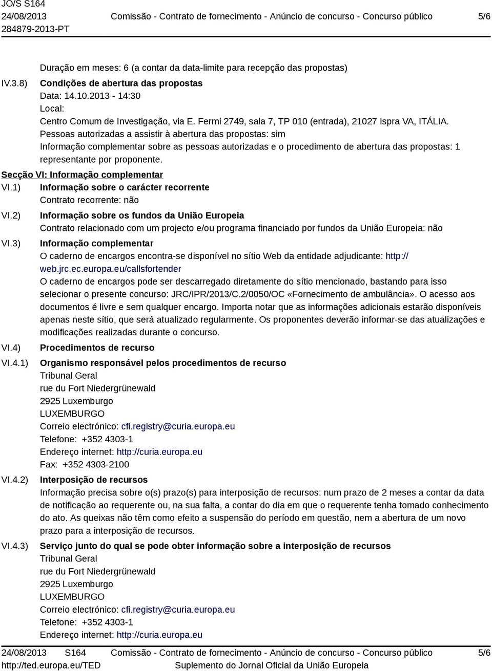 Pessoas autorizadas a assistir à abertura das propostas: sim Informação complementar sobre as pessoas autorizadas e o procedimento de abertura das propostas: 1 representante por proponente.