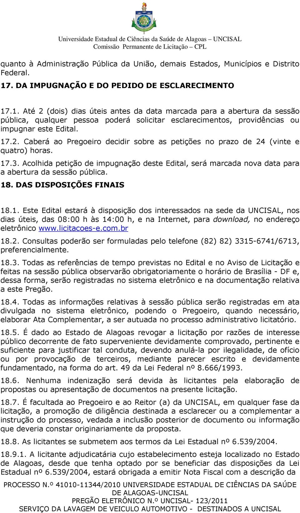 .1. Até 2 (dois) dias úteis antes da data marcada para a abertura da sessão pública, qualquer pessoa poderá solicitar esclarecimentos, providências ou impugnar este Edital. 17.2. Caberá ao Pregoeiro decidir sobre as petições no prazo de 24 (vinte e quatro) horas.