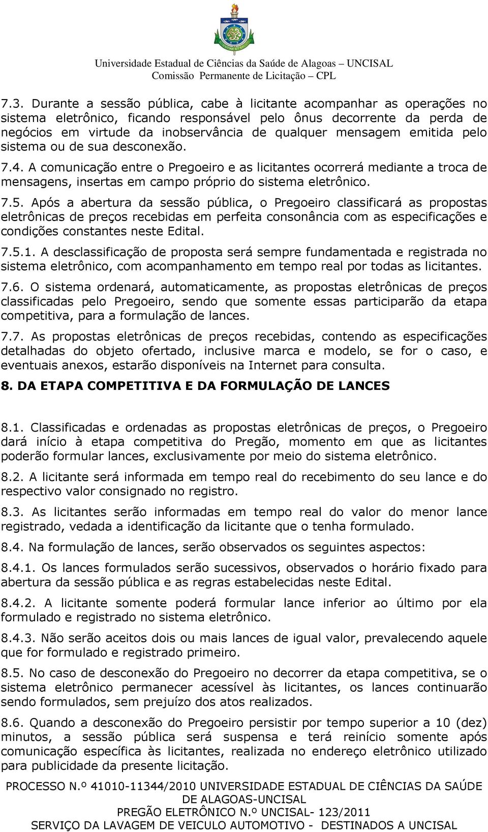 Após a abertura da sessão pública, o Pregoeiro classificará as propostas eletrônicas de preços recebidas em perfeita consonância com as especificações e condições constantes neste Edital. 7.5.1.