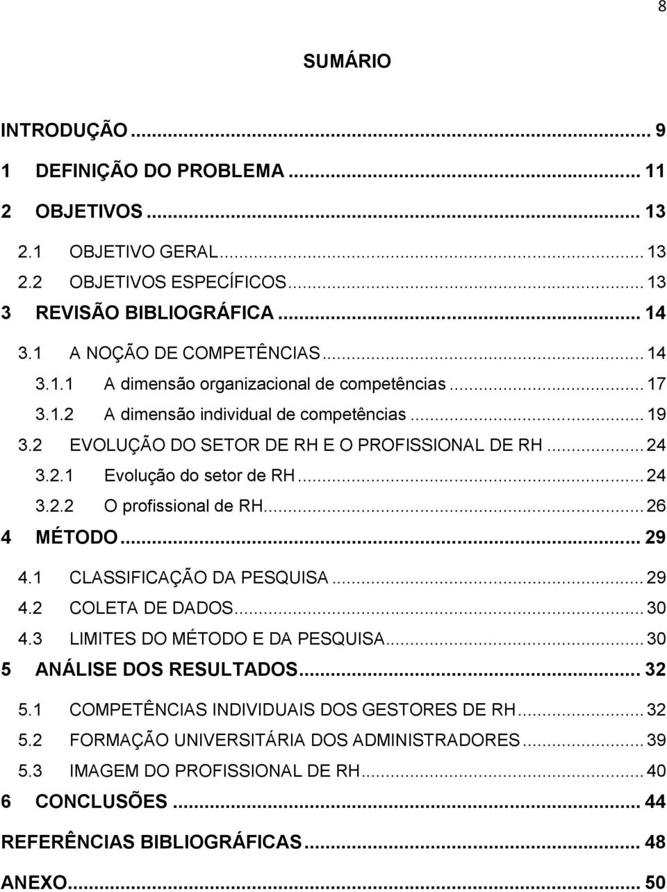 .. 29 4.1 CLASSIFICAÇÃO DA PESQUISA... 29 4.2 COLETA DE DADOS... 30 4.3 LIMITES DO MÉTODO E DA PESQUISA... 30 5 ANÁLISE DOS RESULTADOS... 32 5.1 COMPETÊNCIAS INDIVIDUAIS DOS GESTORES DE RH... 32 5.2 FORMAÇÃO UNIVERSITÁRIA DOS ADMINISTRADORES.